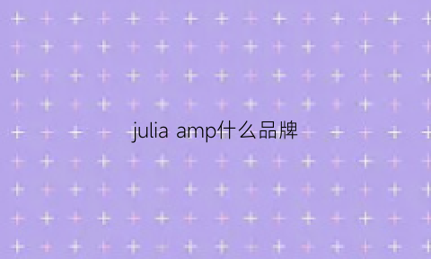 juliaamp什么品牌(julie是什么品牌)